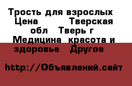 Трость для взрослых › Цена ­ 500 - Тверская обл., Тверь г. Медицина, красота и здоровье » Другое   